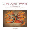 Cape Dorset prints, a retrospective : fifty years of printmaking at the Kinngait Studios /