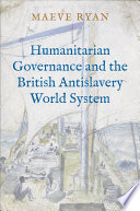 Humanitarian governance and the British antislavery world system /