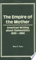 The empire of the mother : American writing about domesticity, 1830 to 1860 /
