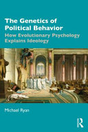 The genetics of political behavior : how evolutionary psychology explains ideology /