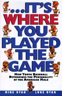 --it's where you played the game : how youth baseball determines the personality of the American male /