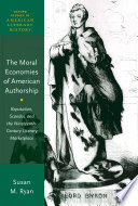 The moral economies of American authorship : reputation, scandal, and the nineteenth-century literary marketplace /