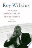 Roy Wilkins : the quiet revolutionary and the NAACP /