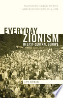 Everyday Zionism in east-central Europe : nation-building in war and revolution, 1914-1920 /