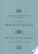 The perfect house : a journey with the Renaissance master Andrea Palladio /