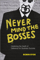 Never mind the bosses : hastening the death of deference for business success /