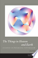 The things in heaven and earth : an essay in pragmatic naturalism /
