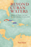 Beyond Cuban waters : África, La Yuma, and the island's global imagination /