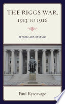 The Riggs War, 1913 to 1916 : reform and revenge /