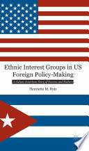 Ethnic interest groups in US foreign policy-making : a Cuban-American story of success and failure /