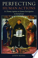 Perfecting human actions : St. Thomas Aquinas on human participation in eternal law /