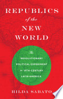 Republics of the New World : the revolutionary political experiment in nineteenth-century Latin America /