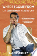 Where I come from : life lessons from a Latino chef /