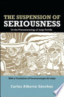 The suspension of seriousness : on the phenomenology of Jorge Portilla /