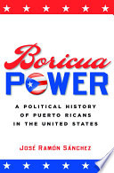 Boricua power : a political history of Puerto Ricans in the United States /