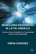 Mobilizing resources in Latin America : the political economy of tax reform in Chile and Argentina /