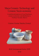 Maya ceramic technology and ceramic socio-economy : a multifaceted analysis of late postclassic ceramic production and distribution in northern Yucatán, Mexico /