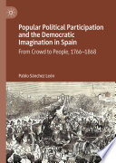 Popular Political Participation and the Democratic Imagination in Spain : From Crowd to People, 1766-1868 /