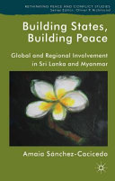 Building states, building peace : global and regional involvement in Sri Lanka and Myanmar /