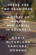 There are no dead here : a story of murder and denial in Colombia /