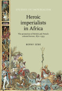 Heroic imperialists in Africa : the promotion of British and French colonial heroes, 1870-1939 /