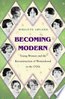 Becoming modern  : young women and the reconstruction of womanhood in the 1920s /