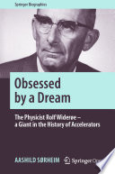 Obsessed by a Dream : The Physicist Rolf Widerøe - a Giant in the History of Accelerators /