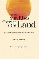A new sun rises over the old land : a novel of Sihanouk's Cambodia /