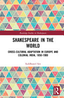 SHAKESPEARE IN THE WORLD : cross-cultural adaptation in europe and colonial india, 1850-1900.