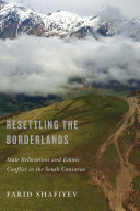 RESETTLING THE BORDERLANDS : state relocations and ethnic conflict in the south caucasus.