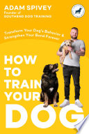 HOW TO TRAIN YOUR DOG : tips and training to help understand and improve your dog's behavior.