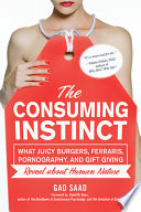 The consuming instinct : what juicy burgers, Ferraris, pornography, and gift giving reveal about human nature /