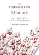The fragmenting force of memory : self, literary style, and civil war in Lebanon /