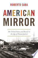 American mirror : the United States and Brazil in the age of emancipation /