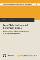 Local state institutional reforms in Ghana : actors, legitimacy and the unfulfilled promise of participatory development /