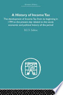 A history of income tax : the development of income tax from its beginning in 1799 to the present day related to the social, economic and political history of the period /