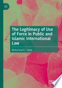 The Legitimacy of Use of Force in Public and Islamic International Law /