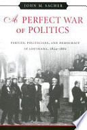 A perfect war of politics : parties, politicians, and democracy in Louisiana, 1824-1861 /