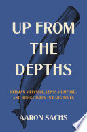 Up from the depths : Herman Melville, Lewis Mumford, and rediscovery in dark times /