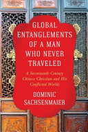 Global entanglements of a man who never traveled : a seventeenth-century Chinese Christian and his conflicted worlds /