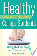 Healthy cooking & nutrition for college students : how not to gain the freshman 15 /