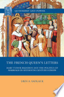 The French Queen's Letters : Mary Tudor Brandon and the Politics of Marriage in Sixteenth-Century Europe /