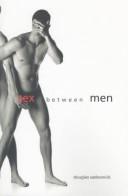 Sex between men : an intimate history of the sex lives of gay men postwar to present /