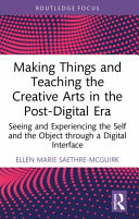 Making Things and Teaching Creative Art in the Post-Digital Era : seeing and experiencing the self and the object through a digital interface /