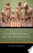 Little big world : collecting Louis Marx and the American fifties /