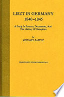 Liszt in Germany, 1840-1845 : a study in sources, documents, and the history of reception /