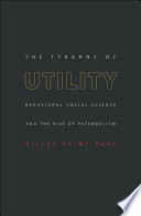 The tyranny of utility : behavioral social science and the rise of paternalism /