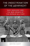The indoctrination of the Wehrmacht : Nazi ideology and the war crimes of the German military /