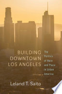 Building downtown Los Angeles : the politics of race and place in urban America /