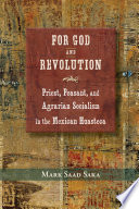 For God and revolution : priest, peasant, and agrarian socialism in the Mexican Huasteca /